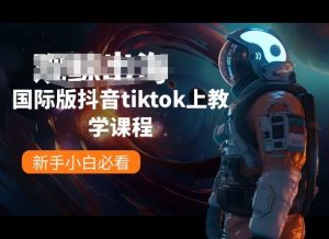 国际版抖音tiktok上教学课程,新手小白必看-林文副业站