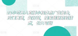 24小时无人直播小程序点广告掘金，冷门赛道，起好猛，独家最新防封技术，长久可做【揭秘】-林文副业站