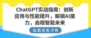 ChatGPT实战指南：创新应用与性能提升，解锁AI魔力，启程智能未来-林文副业站
