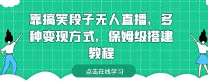 靠搞笑段子无人直播,多种变现方式,保姆级搭建教程【揭秘】-林文副业站