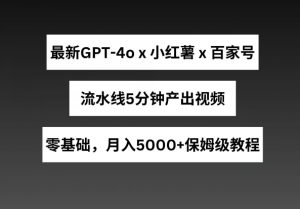 最新GPT4o结合小红书商单+百家号，流水线5分钟产出视频，月入5000+【揭秘】-林文副业站