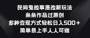 民间鬼故事漫改新玩法，条条作品过原创，多种变现方式，简单易上手人人可做【揭秘】-林文副业站