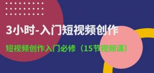 3小时-入门短视频创作:短视频创作入门必修(15节视频课)-林文副业站