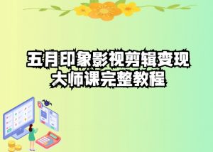 五自印象影视剪辑变现大师课完整教程-林文副业站