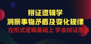 辩证 逻辑学 | 洞察 事物矛盾及变化规律 在形式逻辑基础上 学会辩证思维-林文副业站
