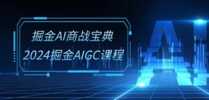 掘金AI商战宝典-系统班:2024掘金AIGC课程(30节视频课)-林文副业站