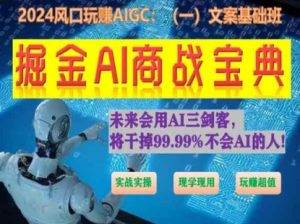 掘金AI商战宝典初级班:如何用AI做文案(实战实操 现学现用 玩赚超值)-林文副业站
