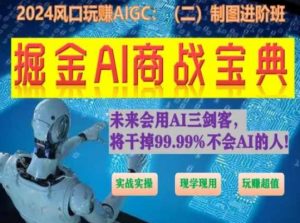 掘金AI商战宝典进阶班：如何用AI绘画设计(实战实操 现学现用 玩赚超值)-林文副业站