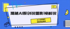 揭秘AI原创说唱影视解说，从小白到高手，轻松收益满满【揭秘】-林文副业站