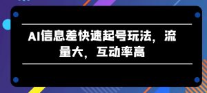 AI信息差快速起号玩法，流量大，互动率高【揭秘】-林文副业站