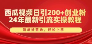 西瓜视频日引200+创业粉，24年最新引流实操教程，简单好落地，轻松上手【揭秘】-林文副业站