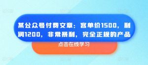 某公众号付费文章：客单价1500，利润1200，非常暴利，完全正规的产品-林文副业站