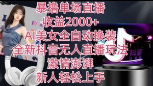 全新抖音无人直播玩法，AI美女全自动换装，激情澎湃，新人轻松上手，暴撸单场直播2k+【揭秘】-林文副业站