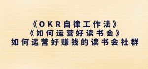 《OKR自律工作法》+《如何运营好读书会》如何运营好赚钱的读书会社群-林文副业站