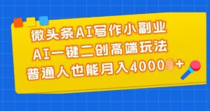 微头条AI写作小副业,AI一键二创高端玩法 普通人也能月入4000+【揭秘】-林文副业站