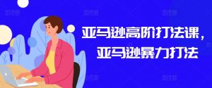 亚马逊高阶打法课,亚马逊暴力打法-林文副业站