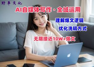 AI自媒体写作 → 价值变现,剖析爆文逻辑,无限接近10W+爆文体验课【揭秘】-林文副业站