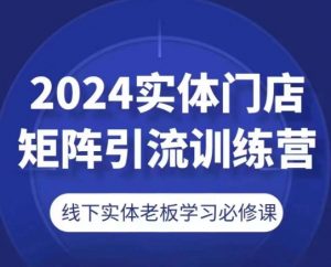 2024实体门店矩阵引流训练营，线下实体老板学习必修课-林文副业站