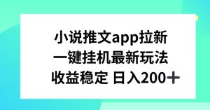 小说推文APP拉新，一键挂JI新玩法，收益稳定日入200+【揭秘】-林文副业站