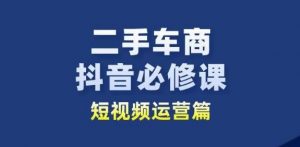 二手车商抖音必修课短视频运营,二手车行业从业者新赛道-林文副业站