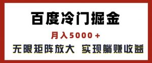 百度冷门掘金，月入5000+，无限矩阵放大，实现管道躺赚收益【揭秘】-林文副业站