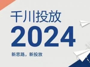 2024年千川投放,新思路新投放-林文副业站