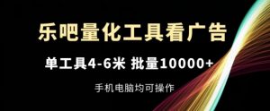 乐吧量化工具看广告，单工具4-6米，批量1w+，手机电脑均可操作【揭秘】-林文副业站