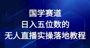 国学赛道-2024年日入五位数无人直播实操落地教程【揭秘】-林文副业站