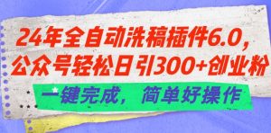 24年全自动洗稿插件6.0.公众号轻松日引300+创业粉，一键完成，简单好操作【揭秘】-林文副业站
