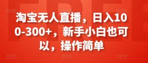 淘宝无人直播，日入100-300+，新手小白也可以，操作简单-林文副业站