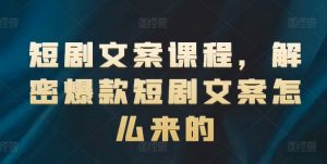 短剧文案课程，解密爆款短剧文案怎么来的-林文副业站