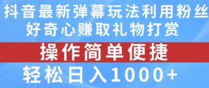 抖音弹幕最新玩法，利用粉丝好奇心赚取礼物打赏，轻松日入1000+-林文副业站