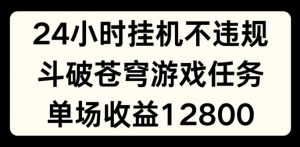 24小时无人挂JI不违规，斗破苍穹游戏任务，单场直播最高收益1280【揭秘】-林文副业站