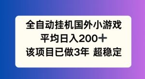 全自动挂机国外小游戏，平均日入200+，此项目已经做了3年 稳定持久【揭秘】-林文副业站
