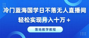 冷门蓝海国学日不落无人直播间，轻松实现月入十万+，落地教学教程【揭秘】-林文副业站