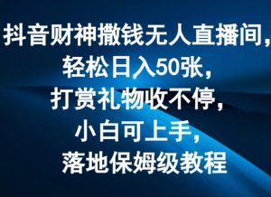 抖音财神撒钱无人直播间轻松日入50张，打赏礼物收不停，小白可上手，落地保姆级教程【揭秘】-林文副业站