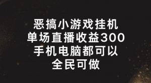 恶搞小游戏挂机，单场直播300+，全民可操作【揭秘】-林文副业站