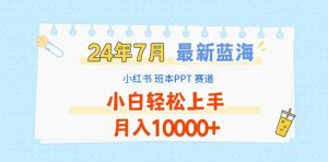 2024年7月最新蓝海赛道，小红书班本PPT项目，小白轻松上手，月入1W+【揭秘】-林文副业站