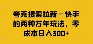 夸克搜索拉新—快手的两种万年玩法，零成本日入300+-林文副业站