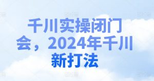 千川实操闭门会,2024年千川新打法-林文副业站