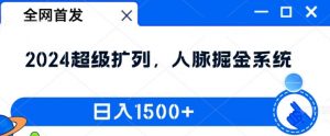 全网首发:2024超级扩列,人脉掘金系统,日入1.5k【揭秘】-林文副业站