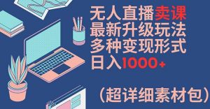 无人直播卖课最新升级玩法,多种变现形式,日入1000+(超详细素材包)【揭秘】-林文副业站