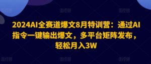 2024AI全赛道爆文8月特训营：通过AI指令一键输出爆文，多平台矩阵发布，轻松月入3W【揭秘】-林文副业站