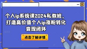 个人ip系统课2024私教班，打造高价值个人ip涨粉转化变现闭环-林文副业站