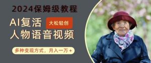 AI复活人物讲话视频：2024保姆级教程，多种变现方式，月入一万+【揭秘】-林文副业站