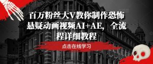 百万粉丝大V教你制作恐怖悬疑动画视频AI+AE,全流程详细教程-林文副业站