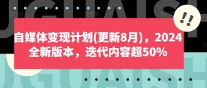 自媒体变现计划(更新8月)，2024全新版本，迭代内容超50%-林文副业站