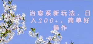治愈系新玩法，日入200+，简单好操作【揭秘】-林文副业站