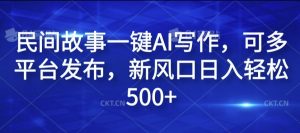 民间故事一键AI写作，可多平台发布，新风口日入轻松500+【揭秘】-林文副业站