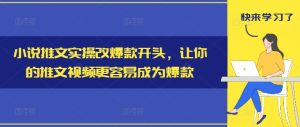 小说推文实操改爆款开头，让你的推文视频更容易成为爆款-林文副业站